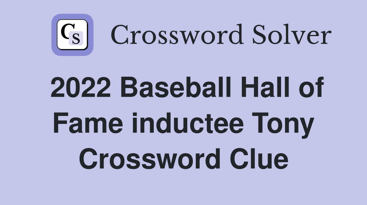 Solve the 2022 Baseball Hall of Fame Inductee Tony Crossword with These Tips
