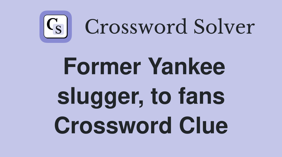 Solve the Former Yankee Slugger to Fans Crossword Clue
