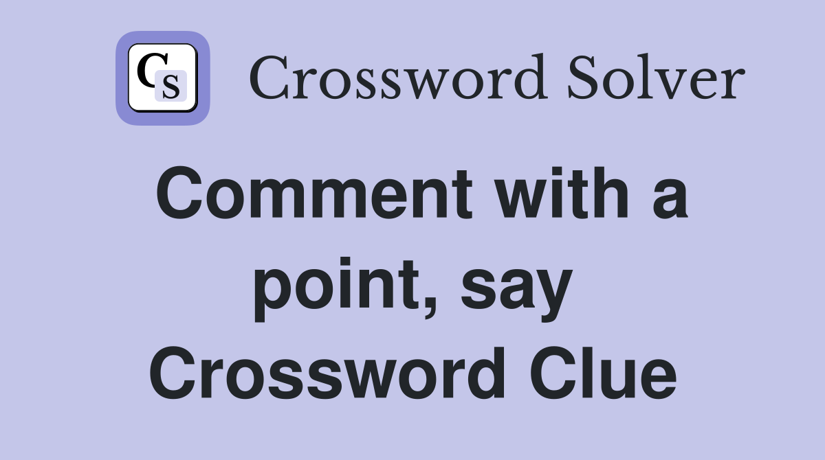 NYT Crossword: Answer Guide for Comment with a Point, Say
